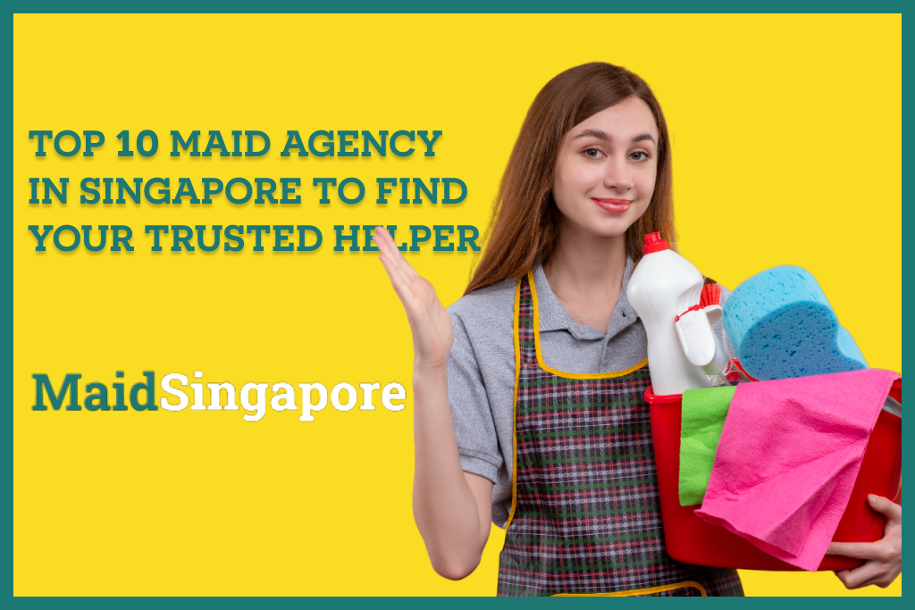Top 10 Maid Agency in Singapore to Find Your Trusted Helper